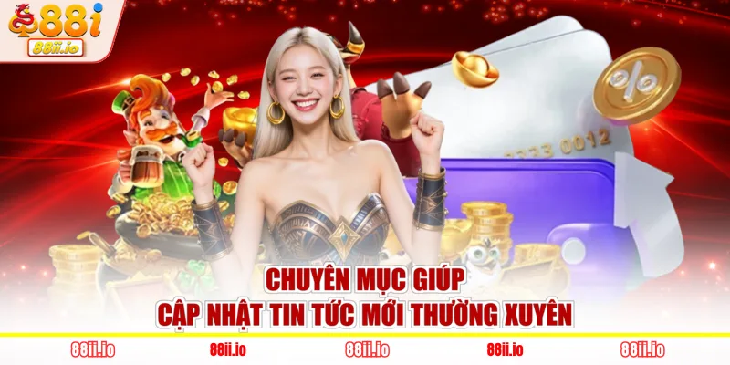 Chuyên mục giúp cập nhật tin tức mới thường xuyên