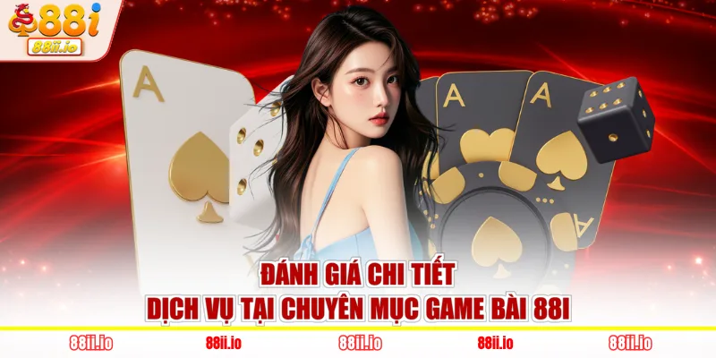 Đánh giá chi tiết dịch vụ tại chuyên mục game bài 88I
