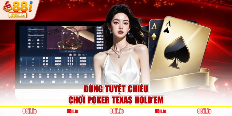 Dùng tuyệt chiêu chơi Poker Texas Hold’em