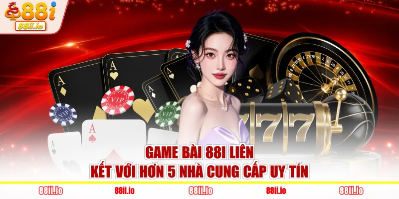 Game bài 88I liên kết với hơn 5 nhà cung cấp uy tín