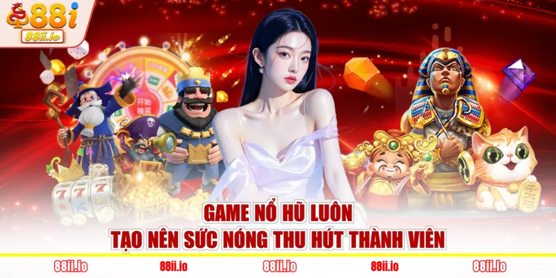 Game nổ hũ luôn tạo nên sức nóng thu hút thành viên