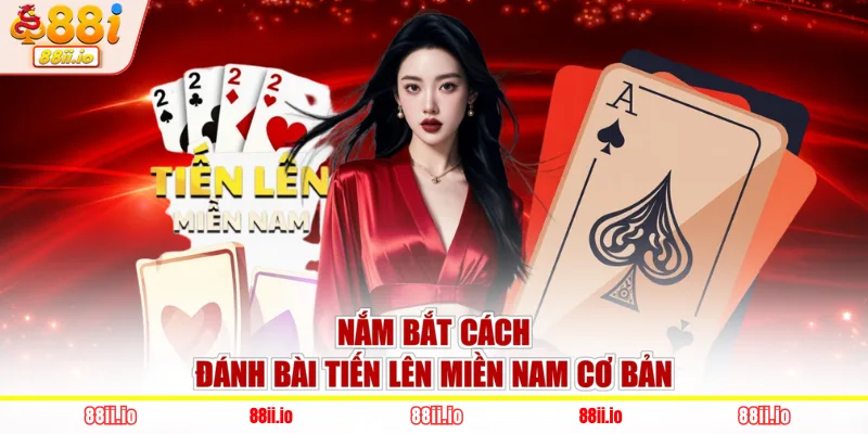 Nắm bắt cách đánh bài tiến lên miền Nam cơ bản