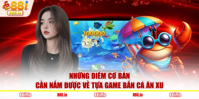 Những điểm cơ bản cần nắm được về tựa game bắn cá ăn xu