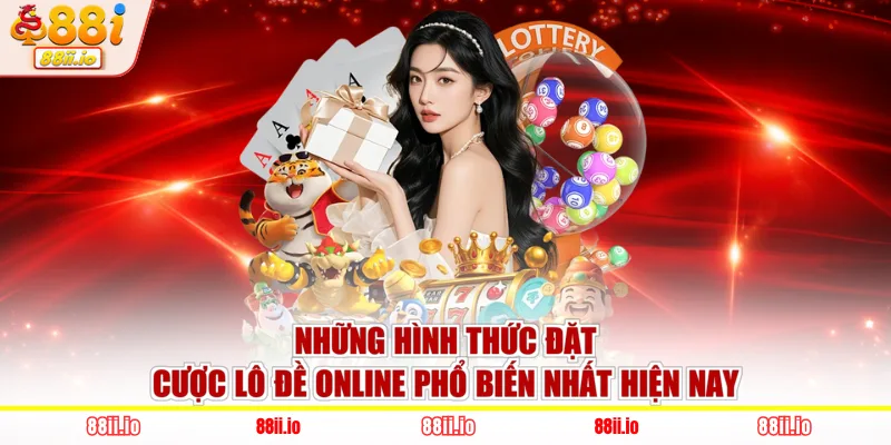 Những hình thức đặt cược lô đề online phổ biến nhất hiện nay
