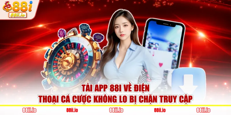 Tải app 88I về điện thoại cá cược không lo bị chặn truy cập