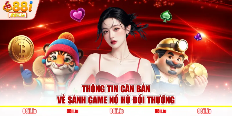 Thông tin căn bản về sảnh game nổ hũ đổi thưởng