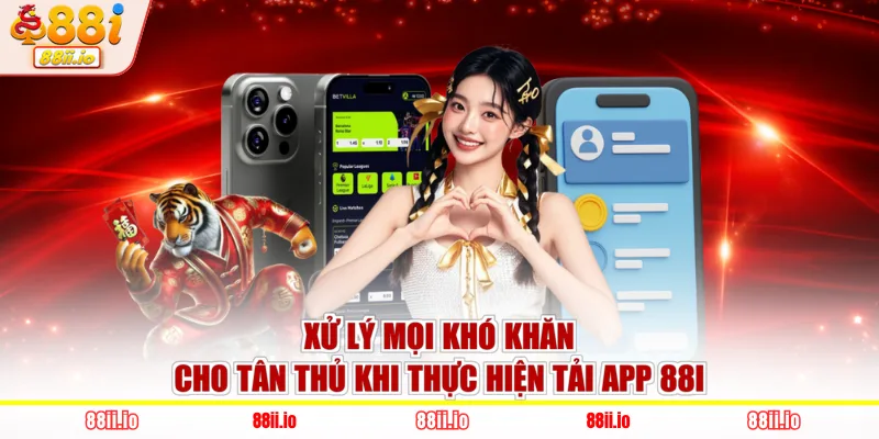 Xử lý mọi khó khăn cho tân thủ khi thực hiện tải app 88I 